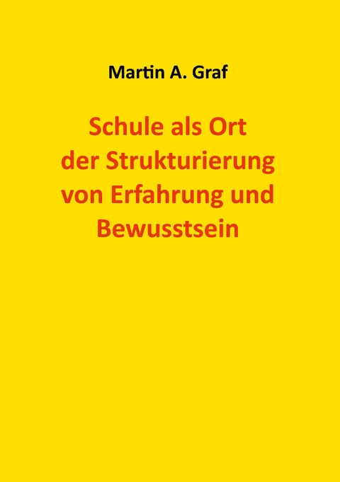 Schule als Ort der Strukturierung von Erfahrung und Bewusstsein - Martin Albert Graf