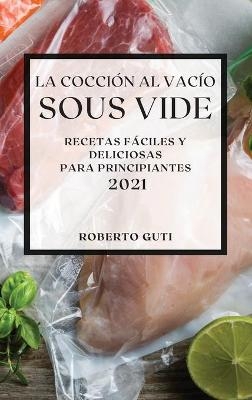 La Cocci&oacute;n al Vac&iacute;o Sous-Vide 2021 (Sous Vide Cookbook 2021 Spanish Edition) - Roberto Guti