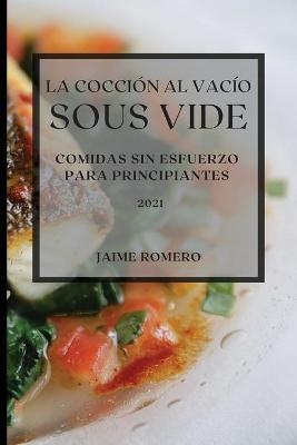 La Cocci&oacute;n al Vac&iacute;o Sous-Vide 2021 (Sous Vide Cookbook 2021 Spanish Edition) - Jaime Romero