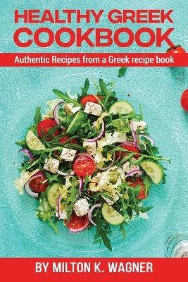 Healthy Greek Cookbook - Milton K Wagner