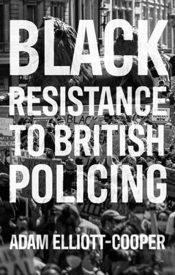 Black Resistance to British Policing - Adam Elliott-Cooper