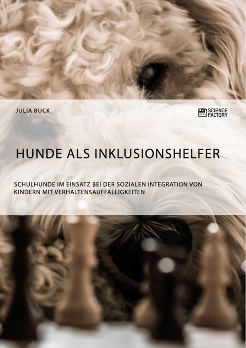 Hunde als Inklusionshelfer. Schulhunde im Einsatz bei der sozialen Integration von Kindern mit Verhaltensauff&auml;lligkeiten -  Julia Buck