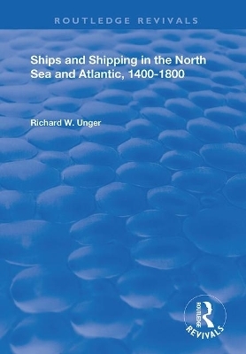 Ships and Shipping in the North Sea and Atlantic, 1400&ndash;1800 - Richard W. Unger