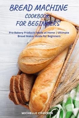 Bread Machine Cookbook For Beginners - Michelle Crocker