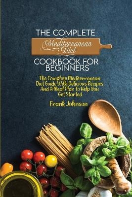 The Complete Mediterranean Diet Cookbook For Beginners - Frank Johnson