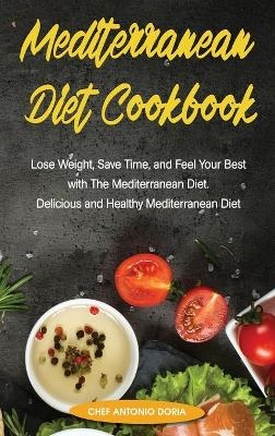 Mediterranean Diet Cookbook Lose Weight, Save Time, and Feel Your Best with The Mediterannean Cookbook Diet. Quick and Easy. Delicious and Healthy Mediterranean Recipes - Chef Antonio Doria