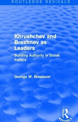 Khrushchev and Brezhnev as Leaders (Routledge Revivals) - George W. Breslauer