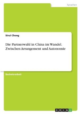 Die Partnerwahl in China im Wandel. Zwischen Arrangement und Autonomie - Sirui Cheng