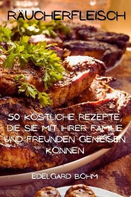 Räucherfleisch 50 köstliche Rezepte, die Sie mit Ihrer Familie und Freunden genießen können