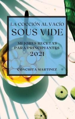 La Cocci&oacute;n al Vac&iacute;o Sous-Vide 2021 (Sous Vide Cookbook 2021 Spanish Edition) - Conchita Martinez