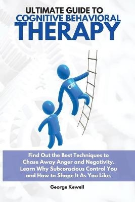 Ultimate Guide to Cognitive Behavioral Therapy - George Kewell