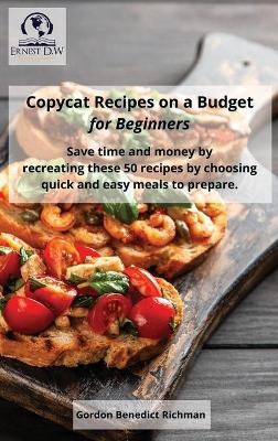 Copycat Recipes on a Budget for Beginners - Gordon Benedict Richman, Ernest D W D W