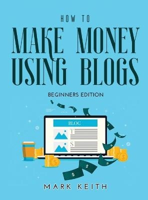 How to Make Money Using Blogs - Mark Keith