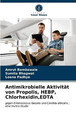 Antimikrobielle Aktivit&auml;t von Propolis, HEBP, Chlorhexidin, EDTA - Amrut Bambawale, Sumita Bhagwat, Leena Padhye