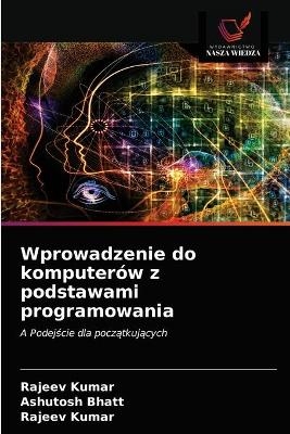 Wprowadzenie do komputerów z podstawami programowania - Ashutosh Bhatt, Rajeev Kumar