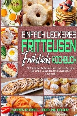 Einfach Leckeres Fritteusen-Fr&uuml;hst&uuml;cks-Kochbuch - Karen Russel, Adeline Bauer