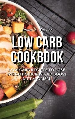 Low Carb Cookbook Low Carb Recipes to Lose Weight Quickly and Boost Metabolism - Jamie S Garner
