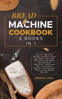 Bread Machine Cookbook - Pandora Curtis