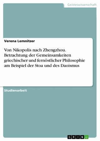 Von Nikopolis nach Zhengzhou. Betrachtung der Gemeinsamkeiten griechischer und fernöstlicher Philosophie am Beispiel der Stoa und des Daoismus