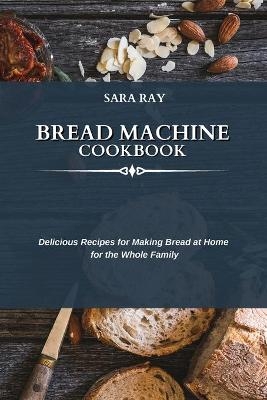 Bread Machine Cookbook - Sara Ray