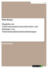 Flugh&auml;fen als Telekommunikationsnetzbetreiber und Erbringer von Telekommunikationsdienstleistungen -  Peter Krause