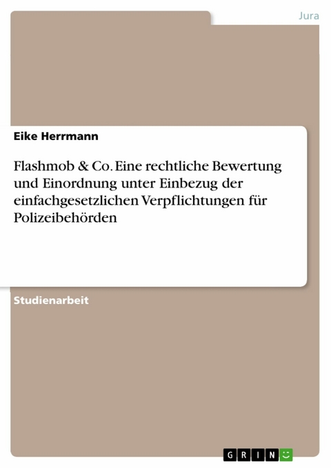 Flashmob & Co. Eine rechtliche Bewertung und Einordnung unter Einbezug der einfachgesetzlichen Verpflichtungen f&uuml;r Polizeibeh&ouml;rden - Eike Herrmann