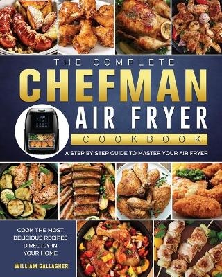 The Complete Chefman Air Fryer Cookbook - William Gallagher