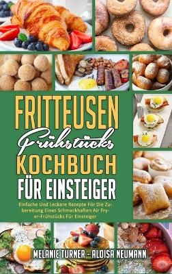 Fritteusen-Fr&uuml;hst&uuml;cks-Kochbuch F&uuml;r Einsteiger - Melanie Turner, Aloisa Neumann