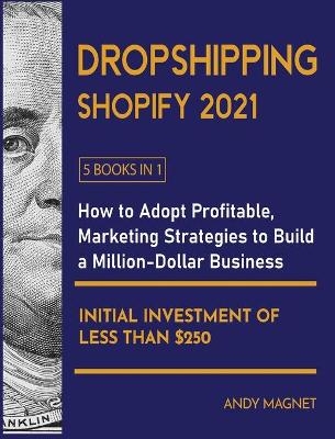 Dropshipping Shopify 2021 [5 Books in 1] - Andy Magnet