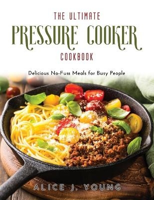 The Ultimate Pressure Cooker Cookbook - Alice J Young