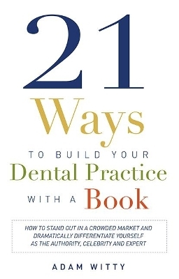 21 Ways to Build Your Dental Practice With a Book - Adam Witty