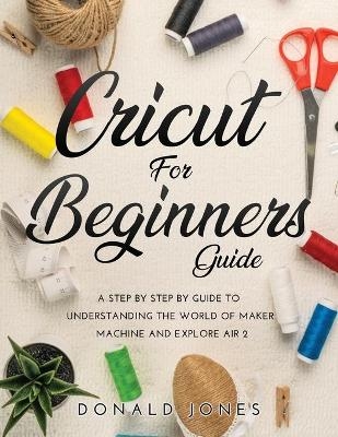 Cricut for Beginners Guide -  Donald Jones