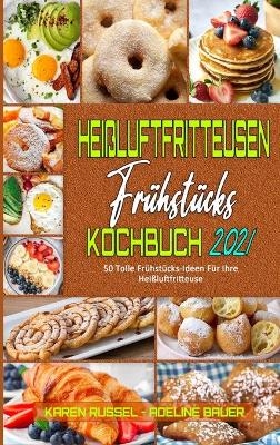 Hei&szlig;luftfritteusen-Fr&uuml;hst&uuml;cks-Kochbuch 2021 - Karen Russel, Adeline Bauer