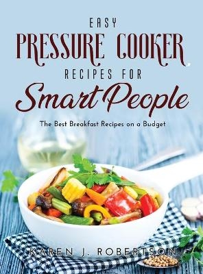 Easy Pressure Cooker Recipes for Smart People - Karen J Robertson