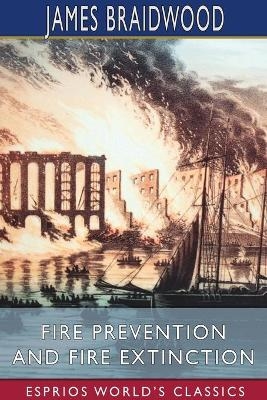 Fire Prevention and Fire Extinction (Esprios Classics) - James Braidwood