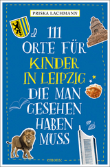 111 Orte f&uuml;r Kinder in Leipzig, die man gesehen haben muss - Priska Lachmann