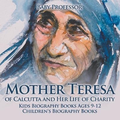 Mother Teresa of Calcutta and Her Life of Charity - Kids Biography Books Ages 9-12 Children's Biography Books -  Baby Professor