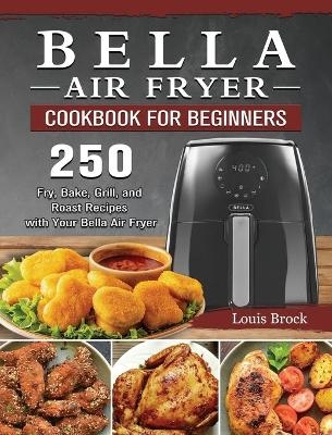 Bella Air Fryer Cookbook for Beginners - Louis Brock