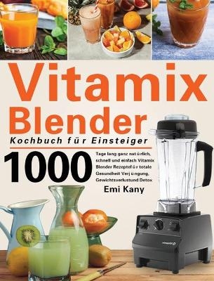 Vitamix Blender Kochbuch f&uuml;r Einsteiger - Emi Kany