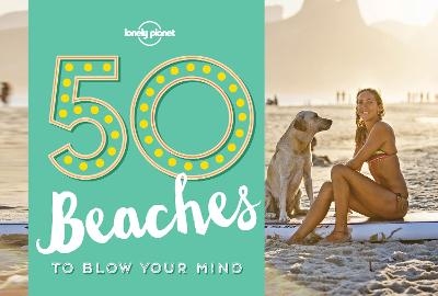 50 Beaches to Blow Your Mind -  Lonely Planet, Ben Handicott, Kalya Ryan