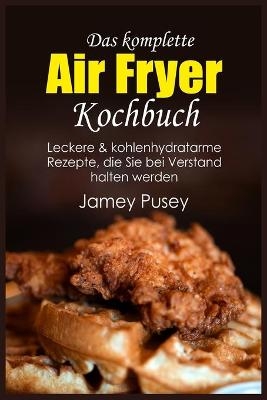 Das komplette Air Fryer Kochbuch - Jamey Pusey