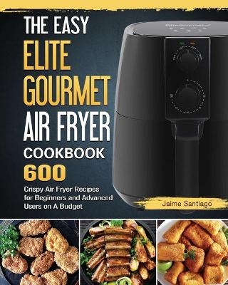 The Easy Elite Gourmet Air Fryer Cookbook - Jaime Santiago