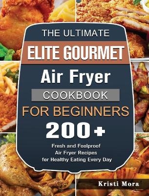 The Ultimate Elite Gourmet Air Fryer Cookbook For Beginners - Kristi Mora
