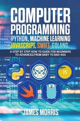 Computer Programming Python, Machine Learning, JavaScript Swift, Golang - James Morris