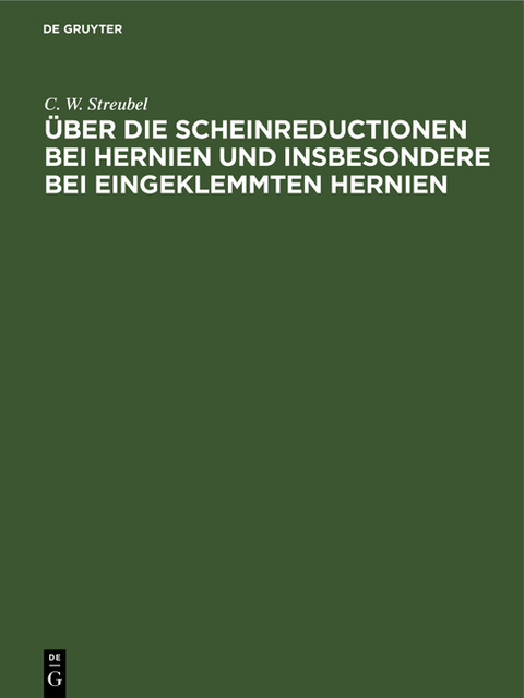 &Uuml;ber die Scheinreductionen bei Hernien und insbesondere bei Eingeklemmten Hernien - C. W. Streubel