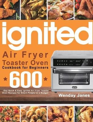 ignited Air Fryer Toaster Oven Cookbook for Beginners - Wenday Janes