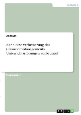 Kann eine Verbesserung des Classroom-Managements Unterrichtsst&Atilde;&para;rungen vorbeugen? -  Anonymous