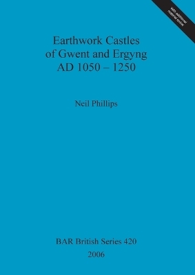 Earthwork Castles of Gwent and Ergyng AD 1050-1250 - Neil Phillips