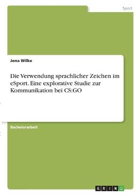 Die Verwendung sprachlicher Zeichen im eSport. Eine explorative Studie zur Kommunikation bei CS:GO - Jona Wilke
