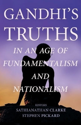 Gandhi's Truths in an Age of Fundamentalism and Nationalism - 